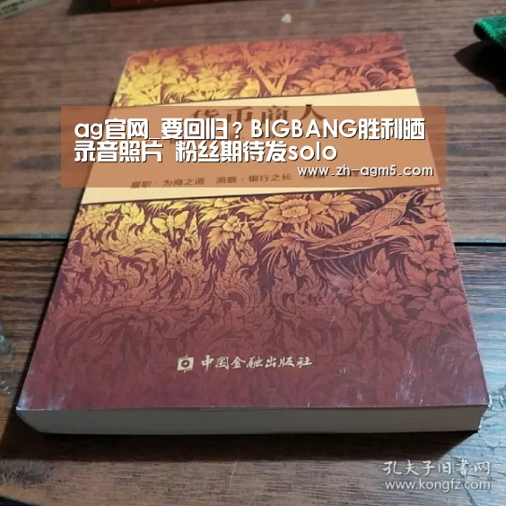 ag官网_要回归？BIGBANG胜利晒录音照片 粉丝期待发s